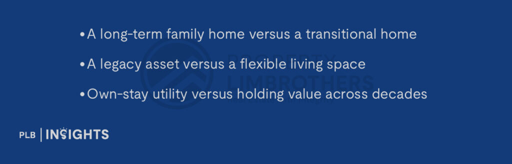 A long-term family home versus a transitional home
A legacy asset versus a flexible living space
Own-stay utility versus holding value across decades