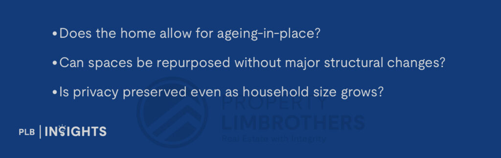 Does the home allow for ageing-in-place?
Can spaces be repurposed without major structural changes?
Is privacy preserved even as household size grows?